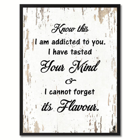 Know this I am addicted to you I have tasted your mind & I cannot forget its flavour Motivation Quote Saying Gift Ideas Home Decor Wall Art