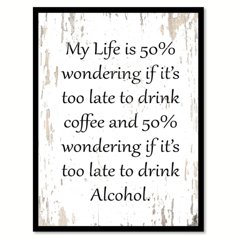 My life is 50% wondering if it's too late to drink coffee and 50% wondering if it's too early to drink alcohol Quote Saying Canvas Print with Picture Frame, White