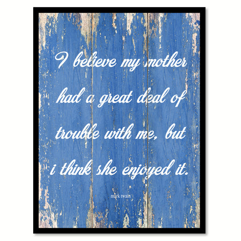 I believe my mother had a great deal of trouble with me but I think she enjoyed it - Mark Twain Inspirational Quote Saying Gift Ideas Home Decor Wall Art, Blue