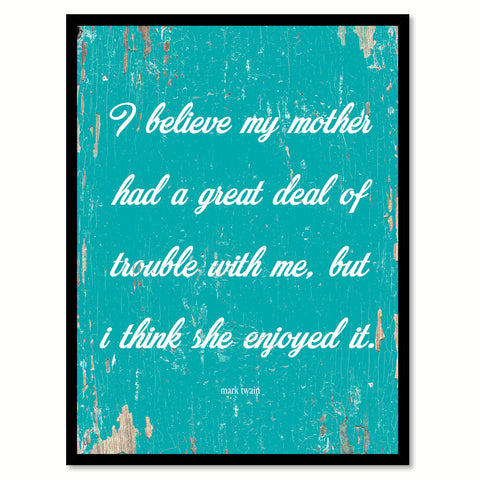 I believe my mother had a great deal of trouble with me but I think she enjoyed it - Mark Twain Inspirational Quote Saying Gift Ideas Home Decor Wall Art, Aqua