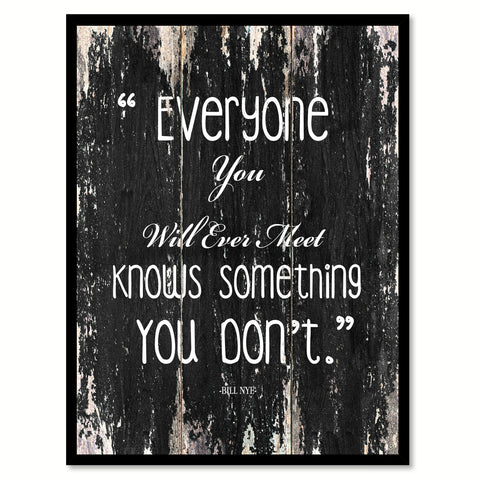 Everyone you will ever meet knows something you don't - Bill Nye Inspirational Quote Saying Gift Ideas Home Decor Wall Art, Black