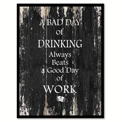 A Bad Day Of Drinking Always Beats A Good Day Of Work Quote Saying Gifts Ideas Home Decor Wall Art