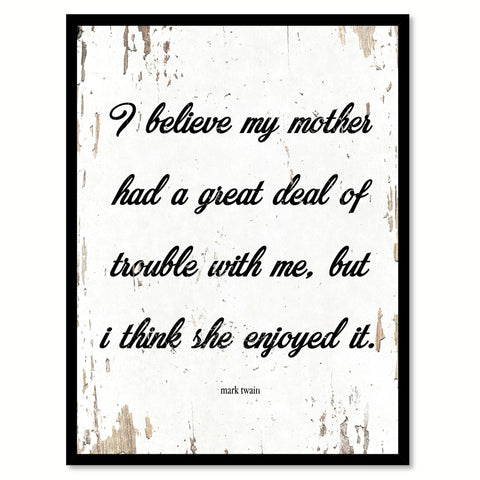 I believe my mother had a great deal of trouble with me but I think she enjoyed it - Mark Twain Inspirational Quote Saying Gift Ideas Home Decor Wall Art, White