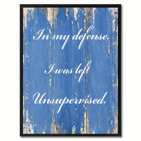 In My Defense I was Left Unsupervised Wisdom Quote Saying Gift Ideas Home Décor Wall Art