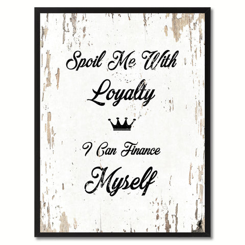 Spoil me with loyalty I can finance myself Motivation Quote Saying Gift Ideas Home Decor Wall Art