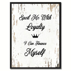 Spoil me with loyalty I can finance myself Motivation Quote Saying Gift Ideas Home Decor Wall Art