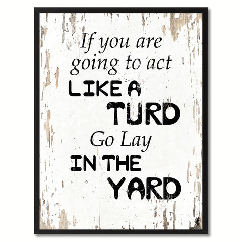 If You Are Going To Act Like A Turd Go Lay In The Yard Saying Canvas Print, Black Picture Frame Home Decor Wall Art Gifts