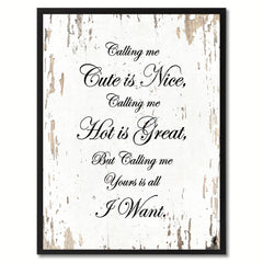 Calling me cute is nice, hot is great but yours is all I want Funny Quote Saying Canvas Print with Picture Frame Gift Ideas Home Decor Wall Art