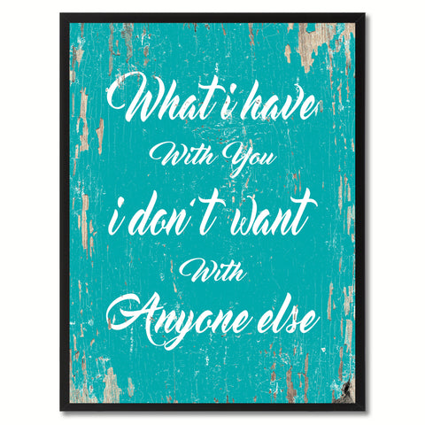 What I have with you I don't want with anyone else  Quote Saying Gift Ideas Home Decor Wall Art