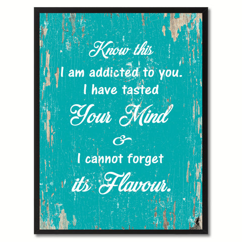 Know this I am addicted to you I have tasted your mind & I cannot forget its flavour Motivation Quote Saying Gift Ideas Home Decor Wall Art