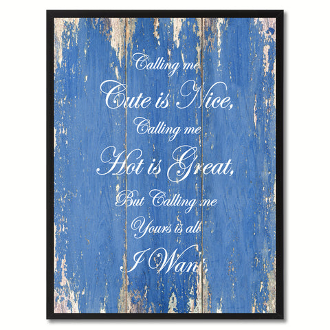 Calling me cute is nice, hot is great but yours is all I want Funny Quote Saying Canvas Print with Picture Frame Gift Ideas Home Decor Wall Art