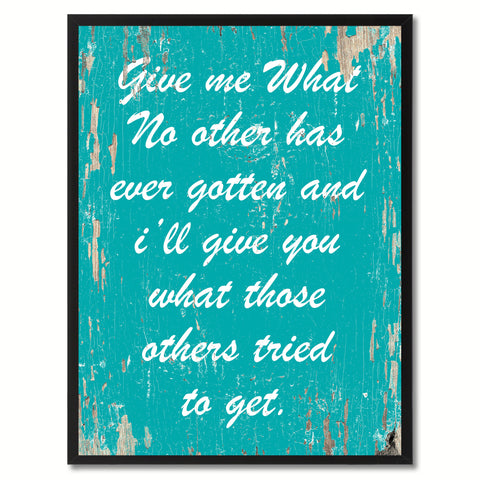 Give me what no other has ever gotten & I'll give you what those others tried to get Inspirational Quote Saying Gift Ideas Home Decor Wall Art