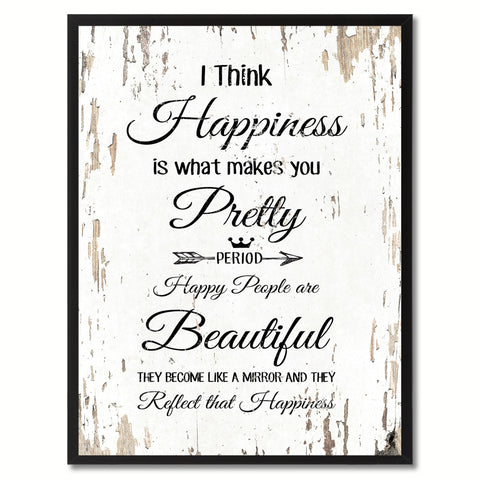 I think happiness is what makes you pretty period happy people are beautiful Happy Quote Saying Gift Ideas Home Decor Wall Art