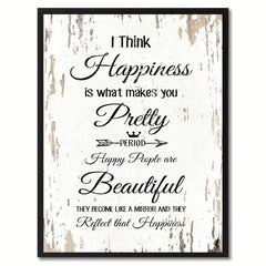 I think happiness is what makes you pretty period happy people are beautiful Happy Quote Saying Gift Ideas Home Decor Wall Art