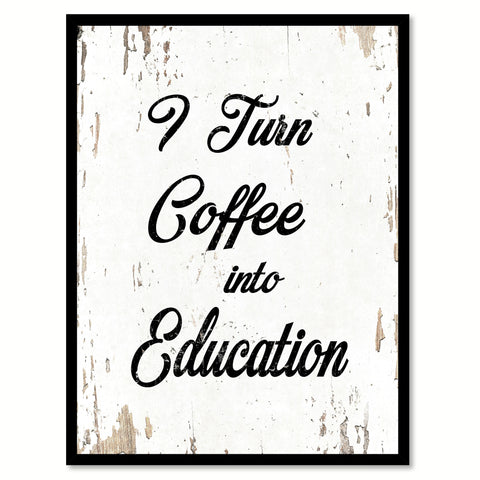 I Turn Coffee Into Education Quote Saying Home Decor Wall Art Gift Ideas 111770