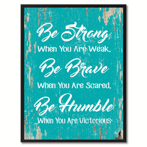 Be strong when you are weak Be brave when you are scared Be humble when you are victorious Inspirational Quote Saying