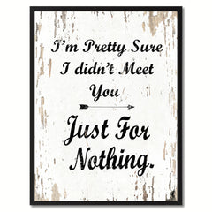 I'm pretty sure I didn't meet you just for nothing Happy Quote Saying Gift Ideas Home Decor Wall Art