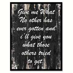 Give me what no other has ever gotten & I'll give you what those others tried to get Motivational Quote Saying Canvas Print with Picture Frame Home Decor Wall Art