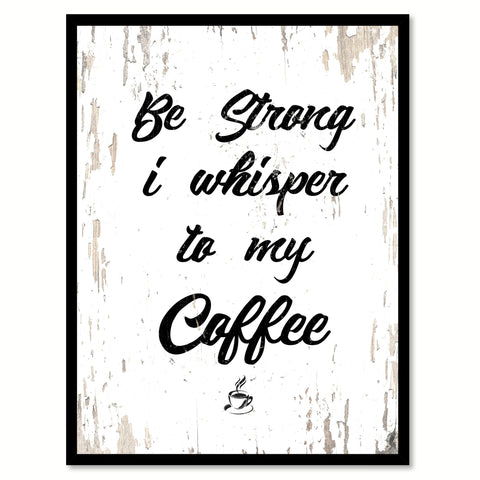 Be Strong I Whisper To My Coffee Quote Saying Canvas Print with Picture Frame