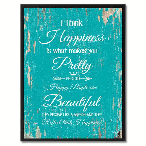 I think happiness is what makes you pretty period happy people are beautiful Happy Quote Saying Gift Ideas Home Decor Wall Art