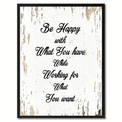 Be happy with what you have while working for what you want Motivation Quote Saying Gift Ideas Home Decor Wall Art