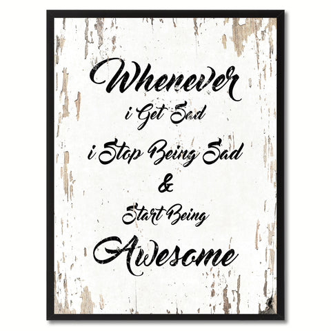 Whenever I get sad I stop being sad & start being awesome Inspirational Quote Saying Gift Ideas Home Decor Wall Art