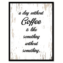 A Day Without Coffee Is Like Something Without Something Quote Saying Canvas Print with Picture Frame
