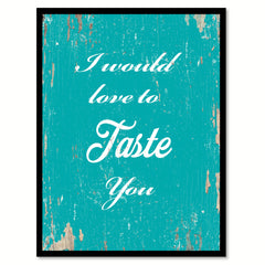 I Would Love To Taste You Funny Quote Saying Gift Ideas Home Decor Wall Art 111535