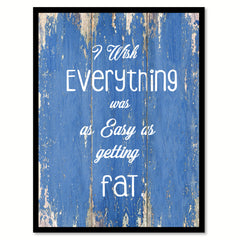 I Wish Everything Was As Easy As Getting Fat Quote Saying Gift Ideas Home Decor Wall Art