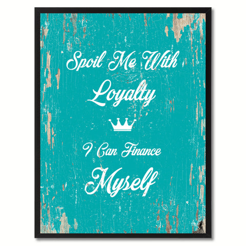 Spoil me with loyalty I can finance myself Motivation Quote Saying Gift Ideas Home Decor Wall Art