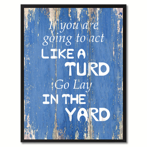 If You Are Going To Act Like A Turd Go Lay In The Yard Saying Canvas Print, Black Picture Frame Home Decor Wall Art Gifts