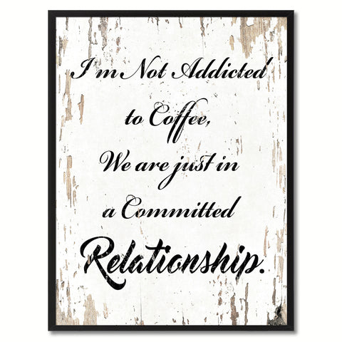 I'm not addicted to coffee we are just in a committed relationship Happy Quote Saying Gift Ideas Home Decor Wall Art