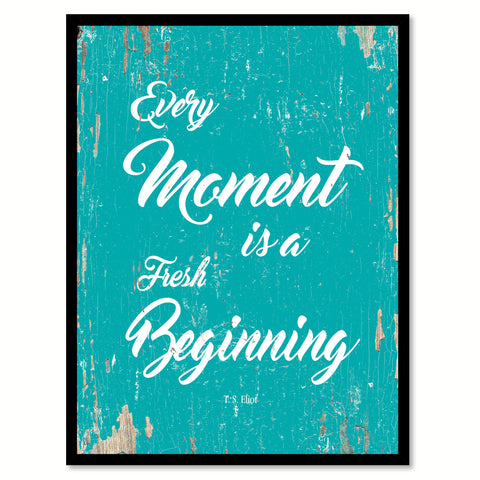 Every Moment Is A Fresh Beginning T.S. Eliot Quote Saying Home Decor Wall Art Gift Ideas 111731