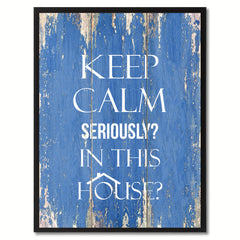 Keep calm seriously in This House Funny Quote Saying Gift Ideas Home Décor Wall Art