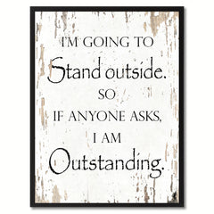 I'm going to stand outside so if anyone asks I am outstanding Funny Quote Saying Gift Ideas Home Decor Wall Art