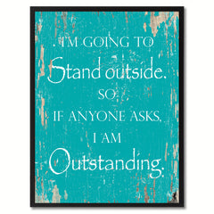 I'm going to stand outside so if anyone asks I am outstanding Funny Quote Saying Gift Ideas Home Decor Wall Art