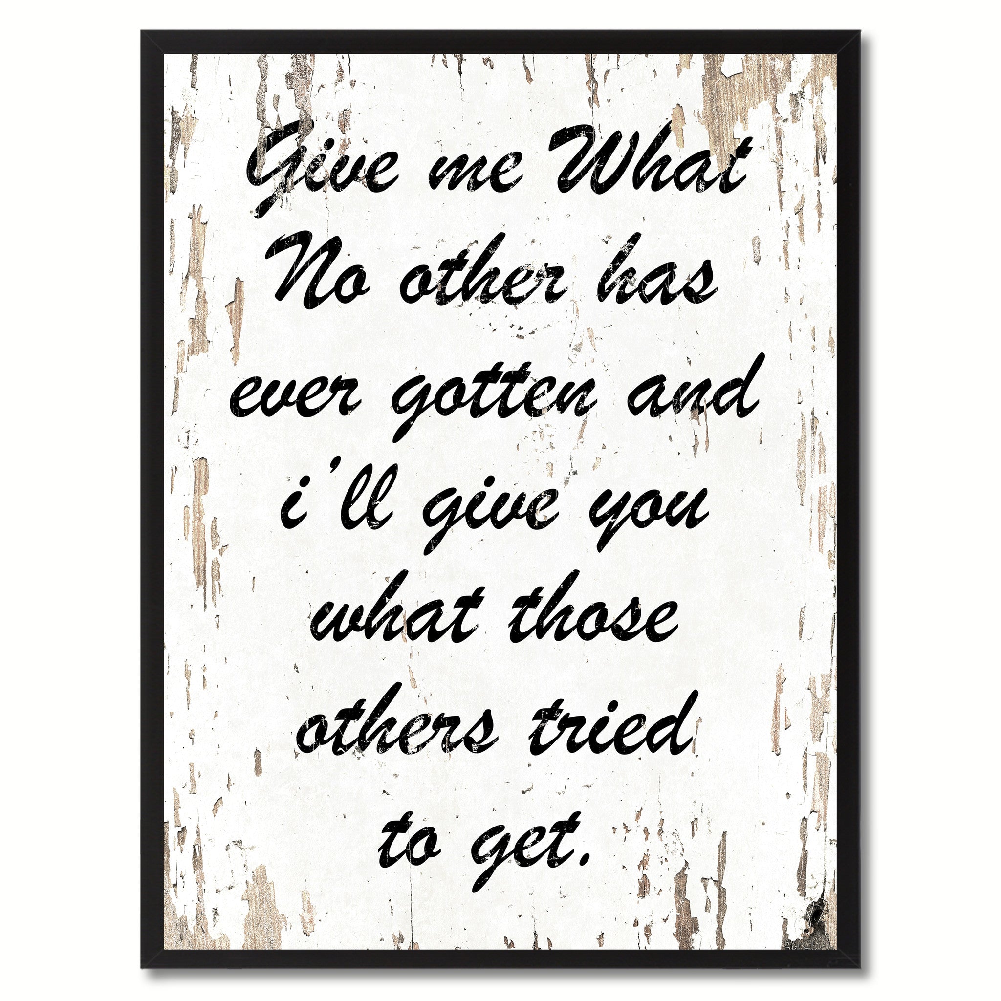 Give me what no other has ever gotten & I'll give you what those others tried to get Inspirational Quote Saying Gift Ideas Home Decor Wall Art