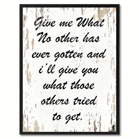 Give me what no other has ever gotten & I'll give you what those others tried to get Inspirational Quote Saying Gift Ideas Home Decor Wall Art