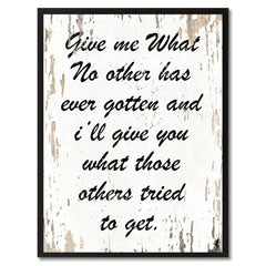 Give me what no other has ever gotten & I'll give you what those others tried to get Inspirational Quote Saying Gift Ideas Home Decor Wall Art