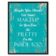 Maybe you should eat some makeup so you can be pretty on the inside too Inspirational Quote Saying Gift Ideas Home Decor Wall Art