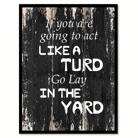 If you are going to act like turd go lay in the yard 1 Funny Quote Saying Canvas Print with Picture Frame Home Decor Wall Art