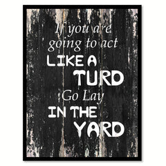 If you are going to act like turd go lay in the yard 1 Funny Quote Saying Canvas Print with Picture Frame Home Decor Wall Art