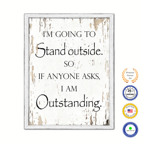 I'm Going To Stand Outside So If Anyone Asks I Am Outstanding Vintage Saying Gifts Home Decor Wall Art Canvas Print with Custom Picture Frame