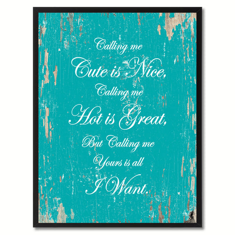 Calling me cute is nice, hot is great but yours is all I want Funny Quote Saying Canvas Print with Picture Frame Gift Ideas Home Decor Wall Art