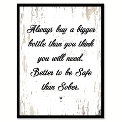 Always Buy A Bigger Bottle Than You Think You Will Need Better to be Safe Than Sober Quote Saying Canvas Print with Picture Frame
