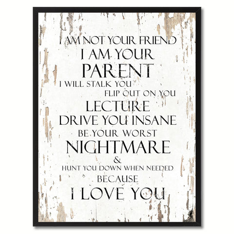 I am not your friend I am your parent I will stalk you flip out on you lecture drive you insane be your worst nightmare Inspirational Quote Saying