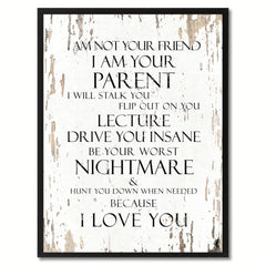 I am not your friend I am your parent I will stalk you flip out on you lecture drive you insane be your worst nightmare Inspirational Quote Saying