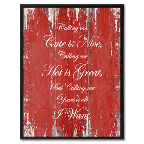 Calling me cute is nice, hot is great but yours is all I want Funny Quote Saying Canvas Print with Picture Frame Gift Ideas Home Decor Wall Art