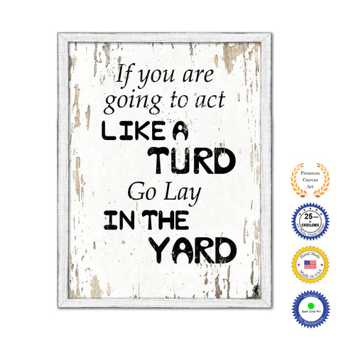 If You Are Going To Act Like Turd Go Lay In The Yard Vintage Saying Gifts Home Decor Wall Art Canvas Print with Custom Picture Frame