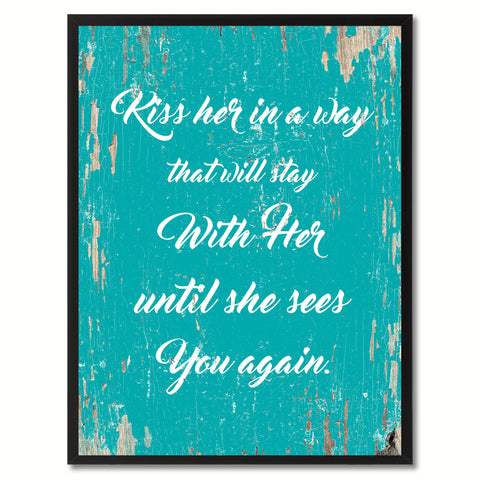 Kiss her in a way that will stay with her until she sees you again Happy Quote Saying Gift Ideas Home Decor Wall Art